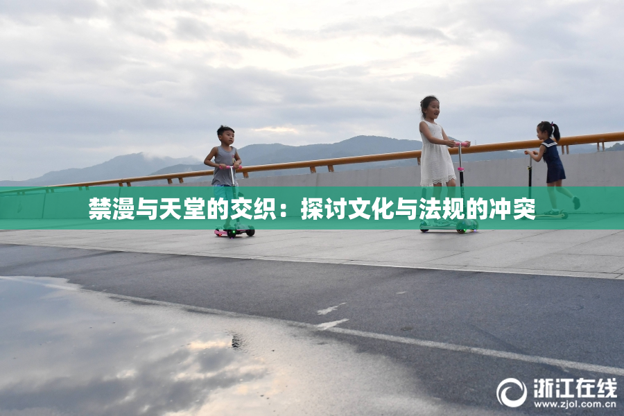 禁漫与天堂的交织：探讨文化与法规的冲突