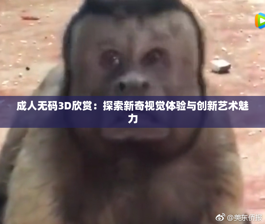 成人无码3D欣赏：探索新奇视觉体验与创新艺术魅力
