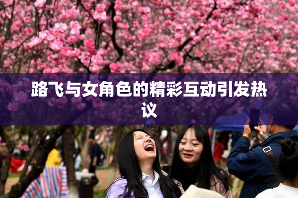 路飞与女角色的精彩互动引发热议