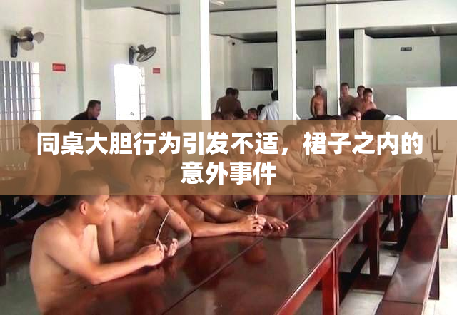 同桌大胆行为引发不适，裙子之内的意外事件