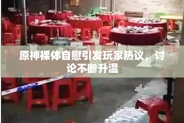 原神裸体自慰引发玩家热议，讨论不断升温