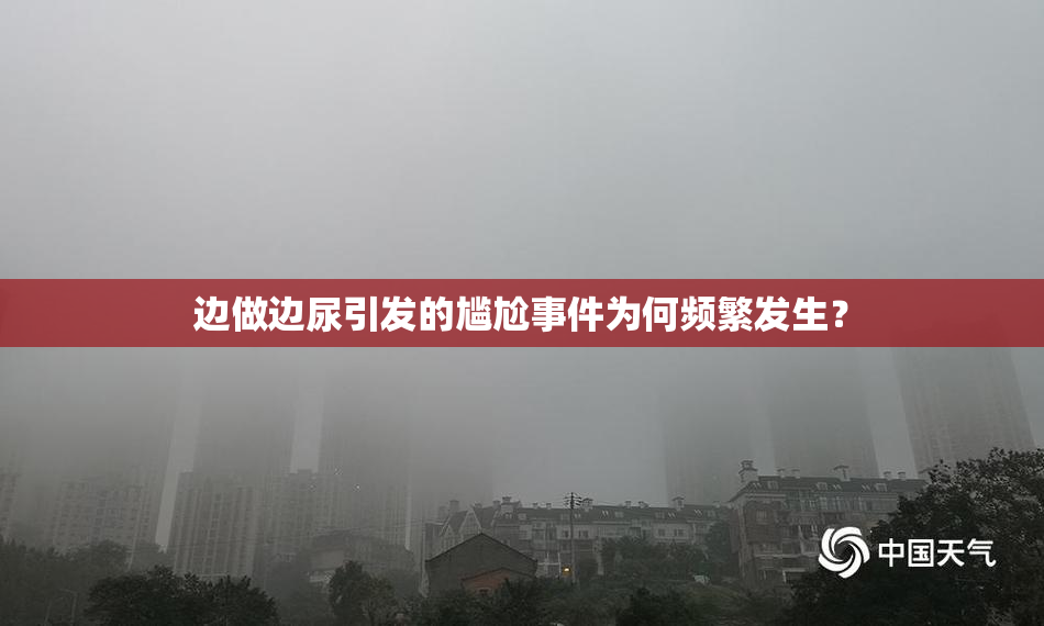 边做边尿引发的尴尬事件为何频繁发生？