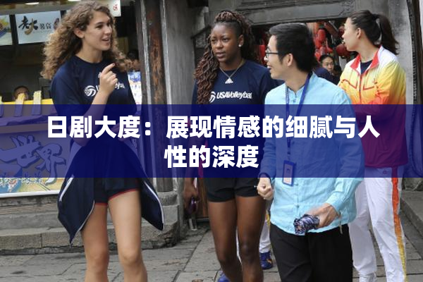 日剧大度：展现情感的细腻与人性的深度