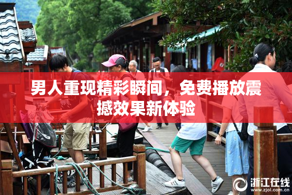 男人重现精彩瞬间，免费播放震撼效果新体验