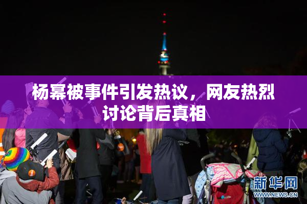 杨幂被事件引发热议，网友热烈讨论背后真相