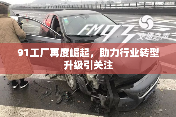 91工厂再度崛起，助力行业转型升级引关注