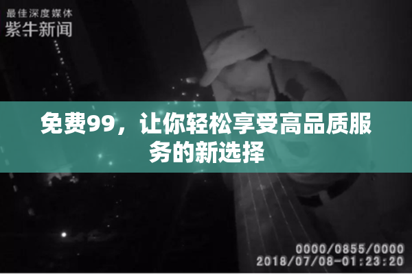 免费99，让你轻松享受高品质服务的新选择