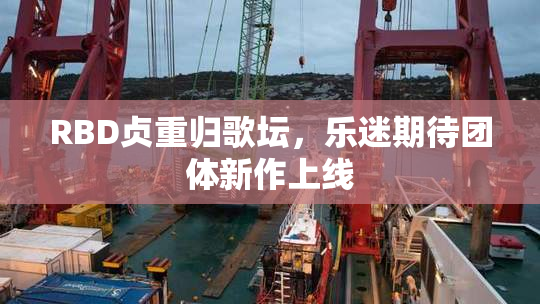 RBD贞重归歌坛，乐迷期待团体新作上线