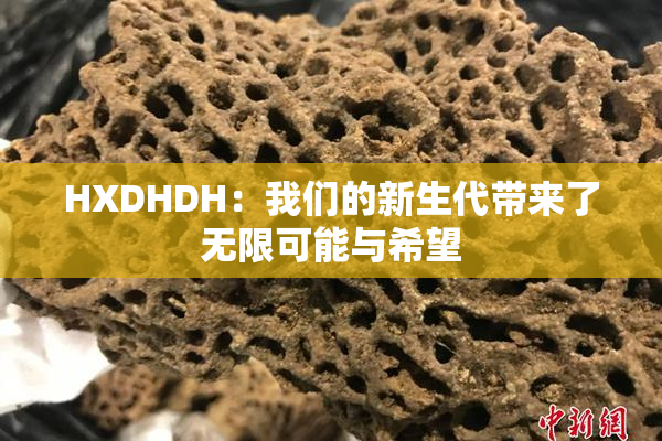 HXDHDH：我们的新生代带来了无限可能与希望