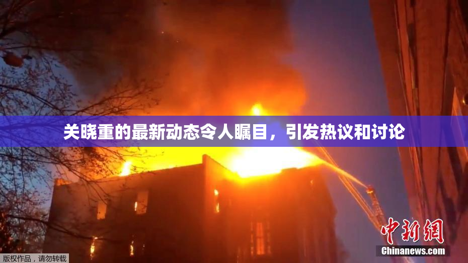 关晓重的最新动态令人瞩目，引发热议和讨论