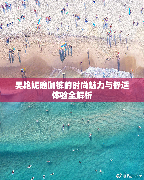 吴艳妮瑜伽裤的时尚魅力与舒适体验全解析