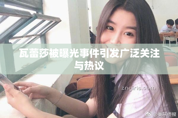 瓦蕾莎被曝光事件引发广泛关注与热议