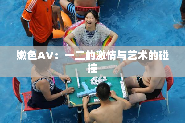 嫩色AV：一二的激情与艺术的碰撞