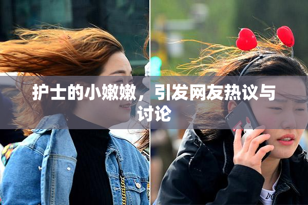 护士的小嫩嫩，引发网友热议与讨论