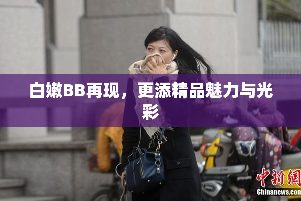 白嫩BB再现，更添精品魅力与光彩