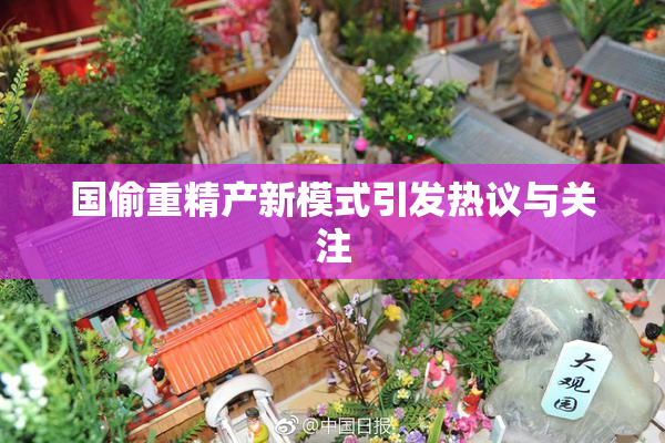 国偷重精产新模式引发热议与关注