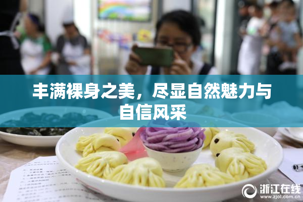 丰满裸身之美，尽显自然魅力与自信风采