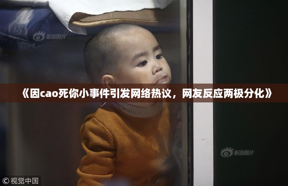 《因cao死你小事件引发网络热议，网友反应两极分化》