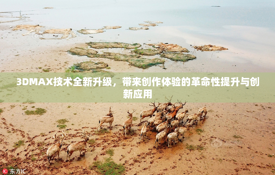 3DMAX技术全新升级，带来创作体验的革命性提升与创新应用