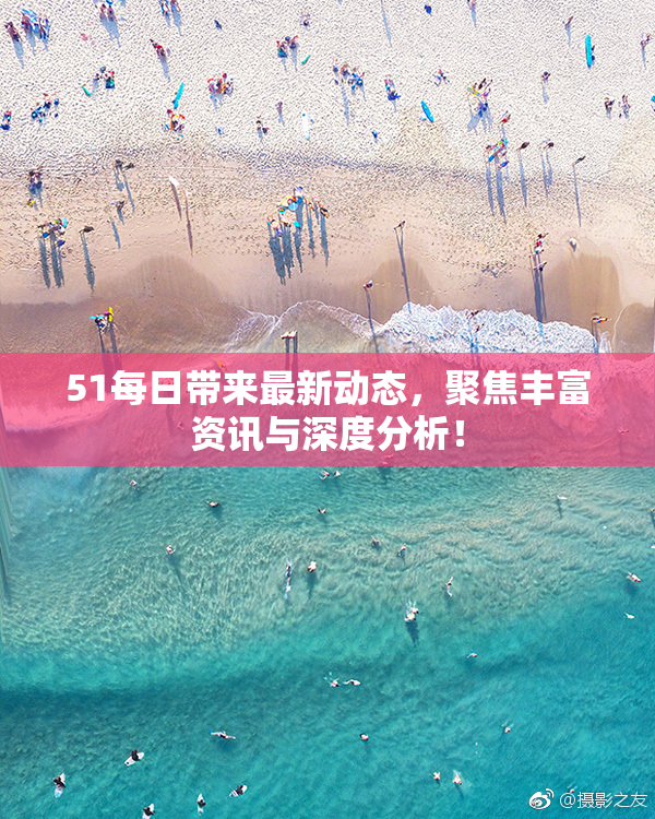 51每日带来最新动态，聚焦丰富资讯与深度分析！