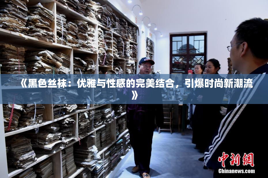 《黑色丝袜：优雅与性感的完美结合，引爆时尚新潮流》