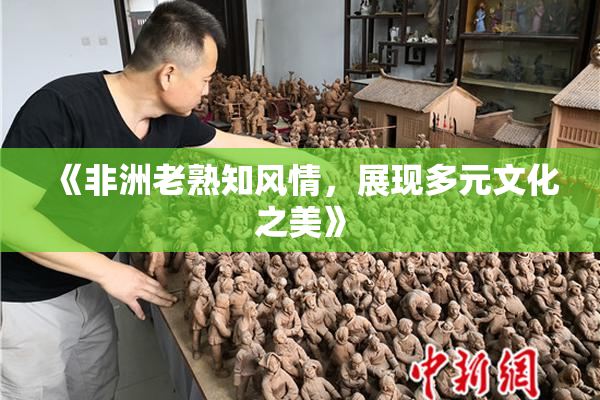 《非洲老熟知风情，展现多元文化之美》