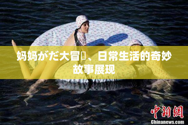 妈妈がだ大冒険、日常生活的奇妙故事展现