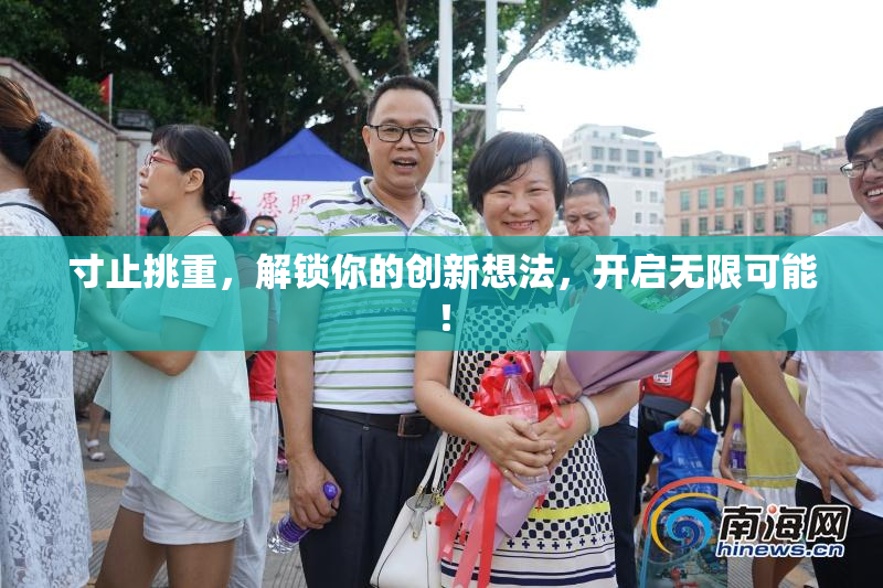寸止挑重，解锁你的创新想法，开启无限可能！