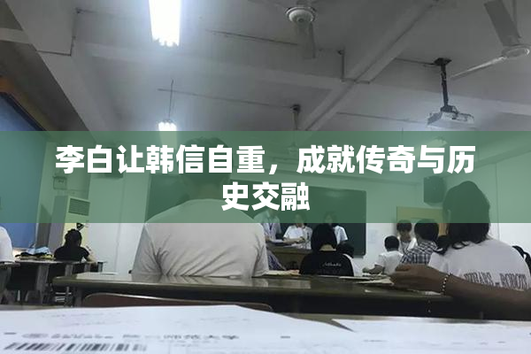 李白让韩信自重，成就传奇与历史交融
