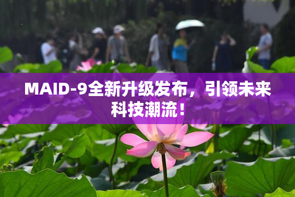 MAID-9全新升级发布，引领未来科技潮流！