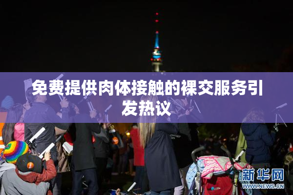 免费提供肉体接触的裸交服务引发热议