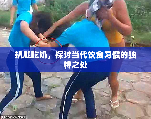 扒腿吃奶，探讨当代饮食习惯的独特之处