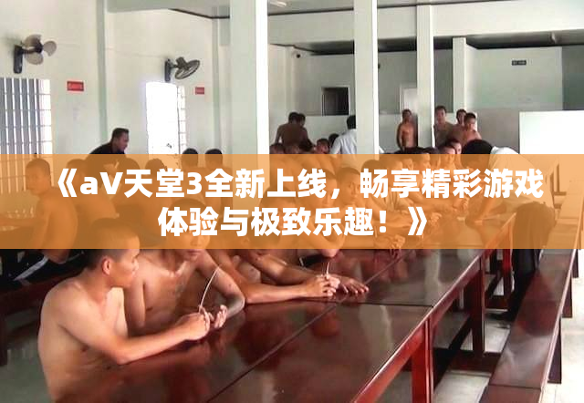 《a∨天堂3全新上线，畅享精彩游戏体验与极致乐趣！》