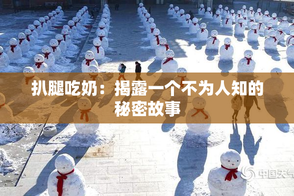 扒腿吃奶：揭露一个不为人知的秘密故事