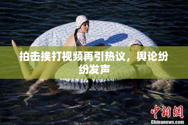 拍击挨打视频再引热议，舆论纷纷发声