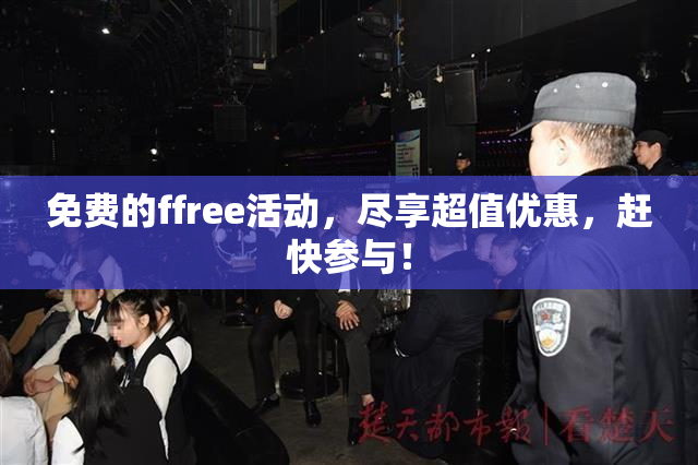 免费的ffree活动，尽享超值优惠，赶快参与！