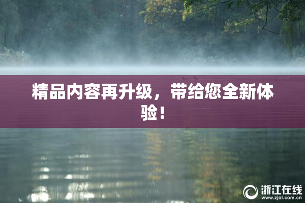精品内容再升级，带给您全新体验！