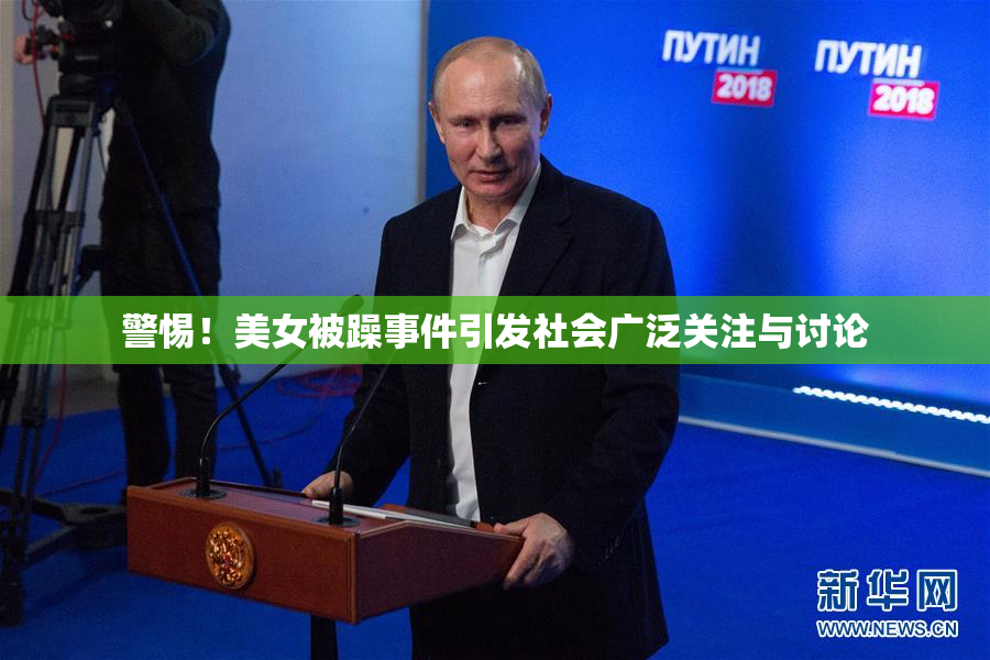 警惕！美女被躁事件引发社会广泛关注与讨论