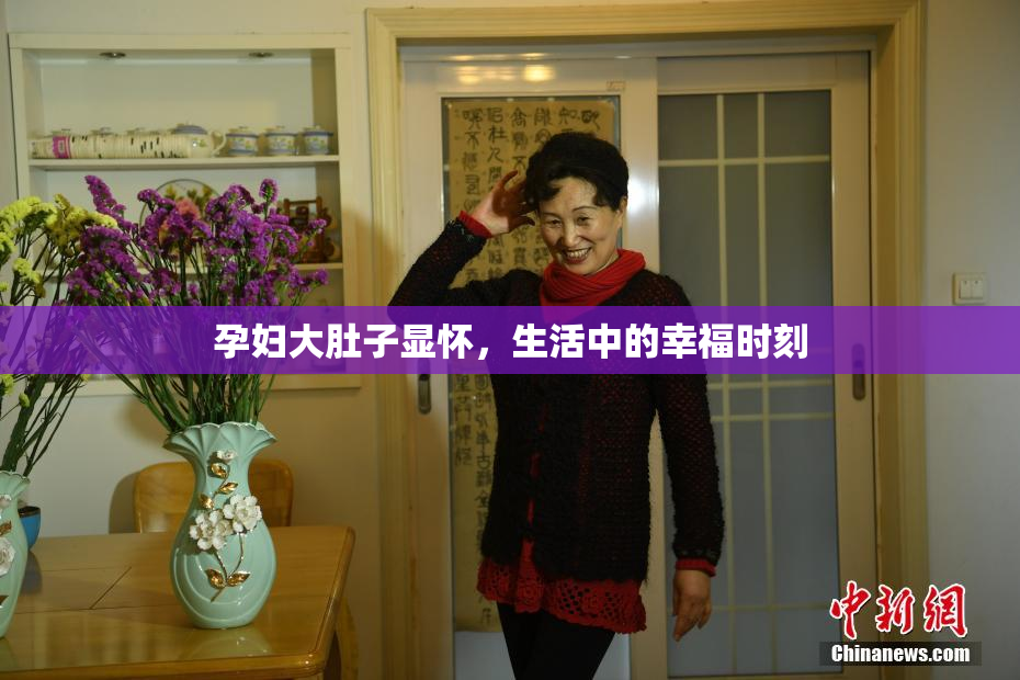 孕妇大肚子显怀，生活中的幸福时刻