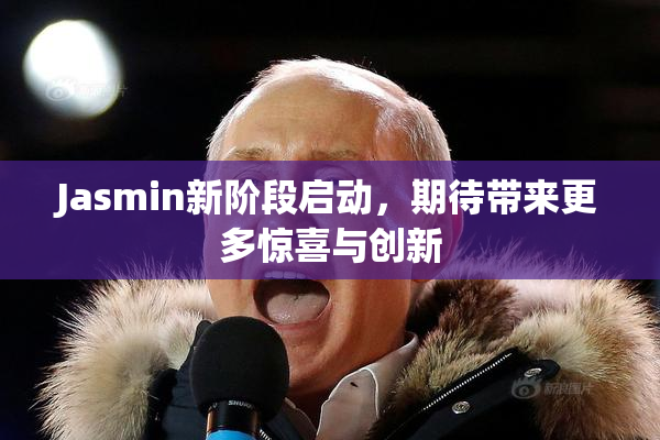 Jasmin新阶段启动，期待带来更多惊喜与创新