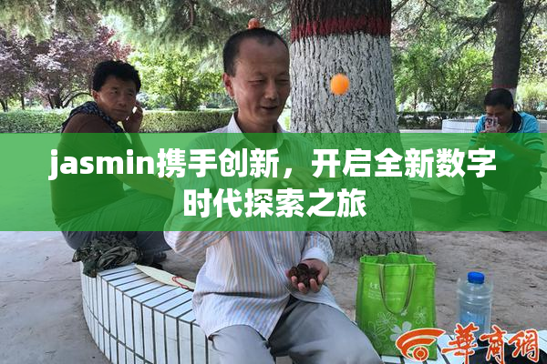 jasmin携手创新，开启全新数字时代探索之旅