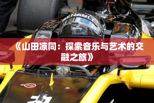 《山田凉同：探索音乐与艺术的交融之旅》