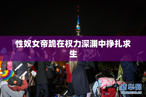 性奴女帝跪在权力深渊中挣扎求生