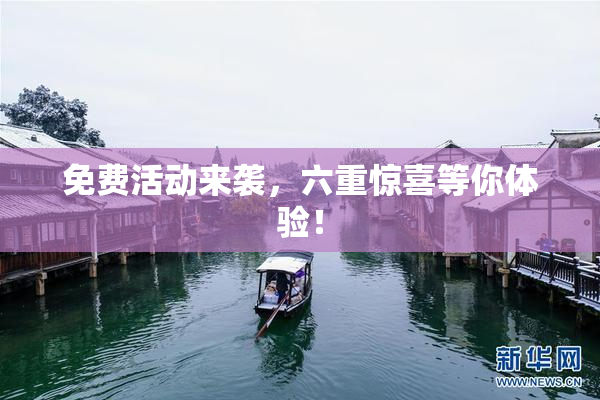 免费活动来袭，六重惊喜等你体验！