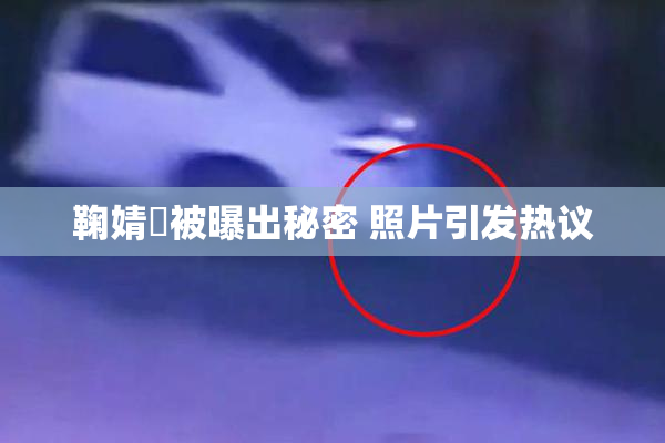 鞠婧祎被曝出秘密 照片引发热议