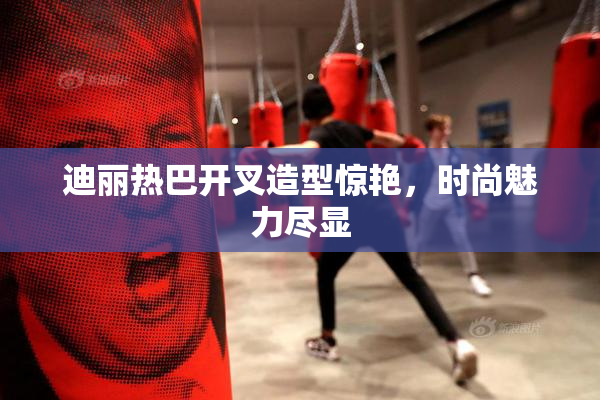 迪丽热巴开叉造型惊艳，时尚魅力尽显