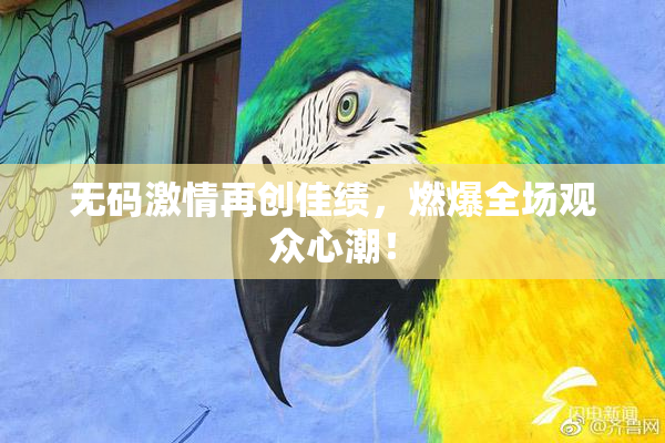 无码激情再创佳绩，燃爆全场观众心潮！