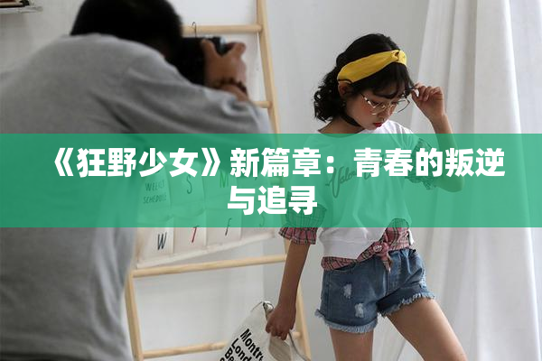 《狂野少女》新篇章：青春的叛逆与追寻