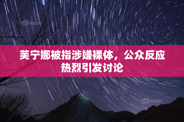 芙宁娜被指涉嫌裸体，公众反应热烈引发讨论