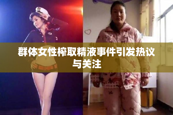 群体女性榨取精液事件引发热议与关注